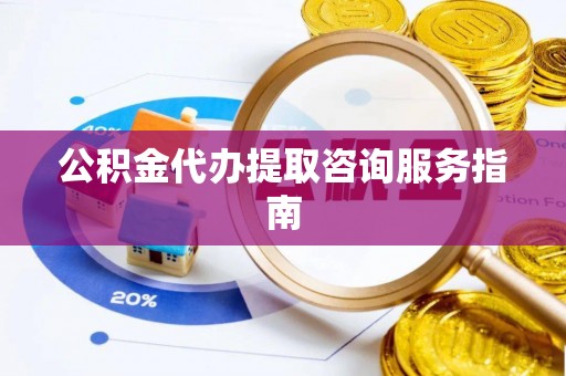 南陵公积金代办提取咨询服务指南