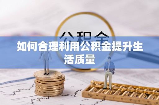 南陵如何合理利用公积金提升生活质量